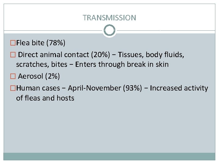 TRANSMISSION �Flea bite (78%) � Direct animal contact (20%) − Tissues, body fluids, scratches,