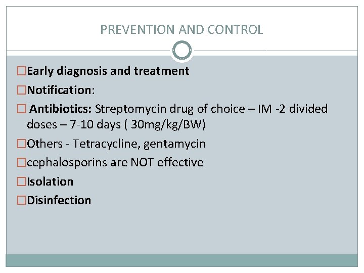 PREVENTION AND CONTROL �Early diagnosis and treatment �Notification: � Antibiotics: Streptomycin drug of choice