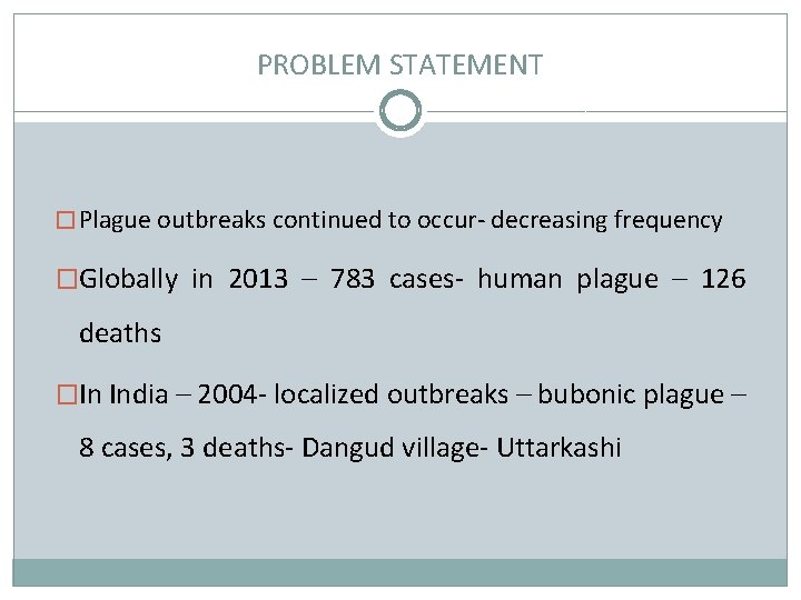 PROBLEM STATEMENT � Plague outbreaks continued to occur- decreasing frequency �Globally in 2013 –