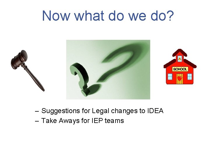 Now what do we do? – Suggestions for Legal changes to IDEA – Take
