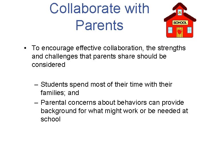 Collaborate with Parents • To encourage effective collaboration, the strengths and challenges that parents