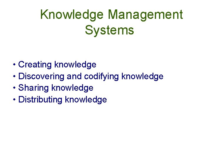 Knowledge Management Systems • Creating knowledge • Discovering and codifying knowledge • Sharing knowledge