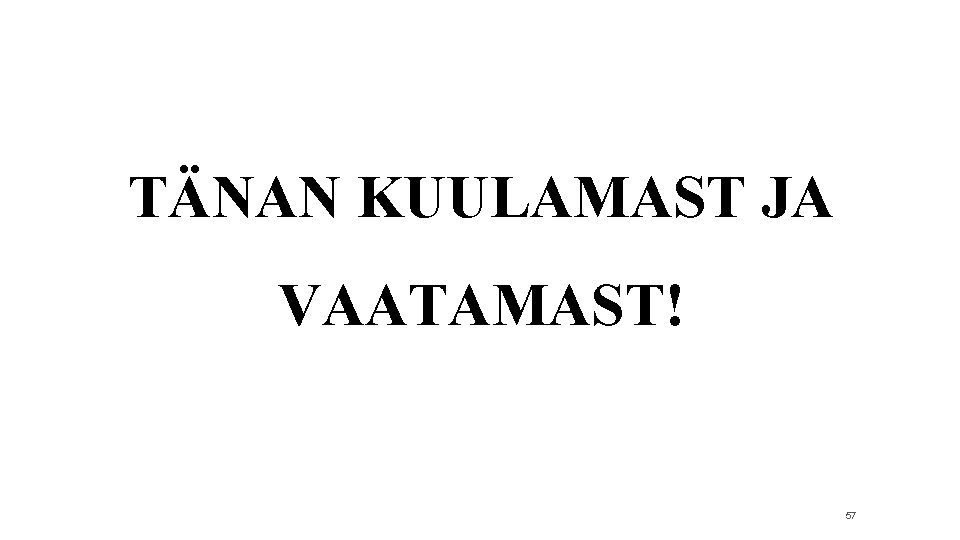 TÄNAN KUULAMAST JA VAATAMAST! 57 