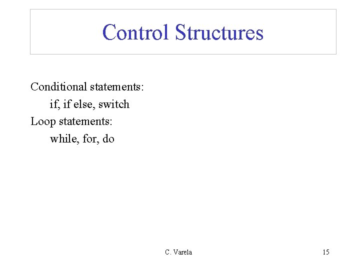 Control Structures Conditional statements: if, if else, switch Loop statements: while, for, do C.
