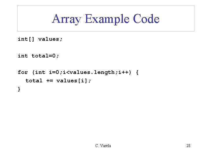 Array Example Code int[] values; int total=0; for (int i=0; i<values. length; i++) {