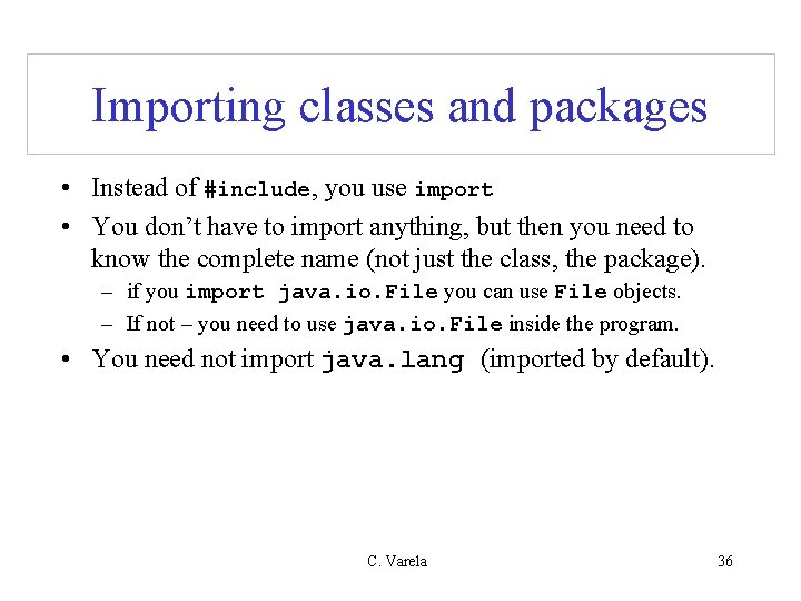 Importing classes and packages • Instead of #include, you use import • You don’t