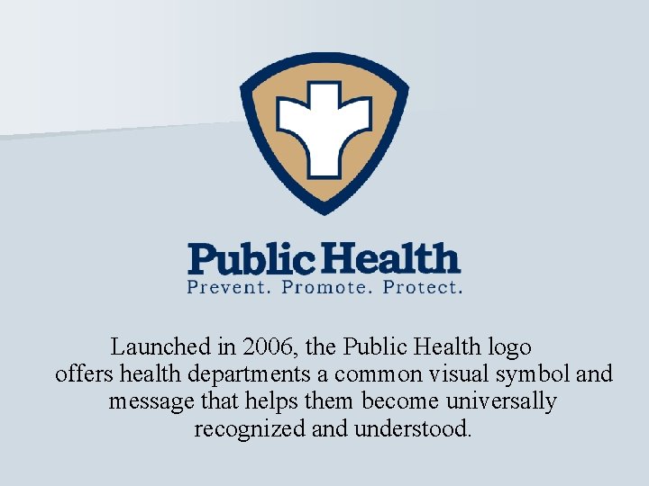 Launched in 2006, the Public Health logo offers health departments a common visual symbol