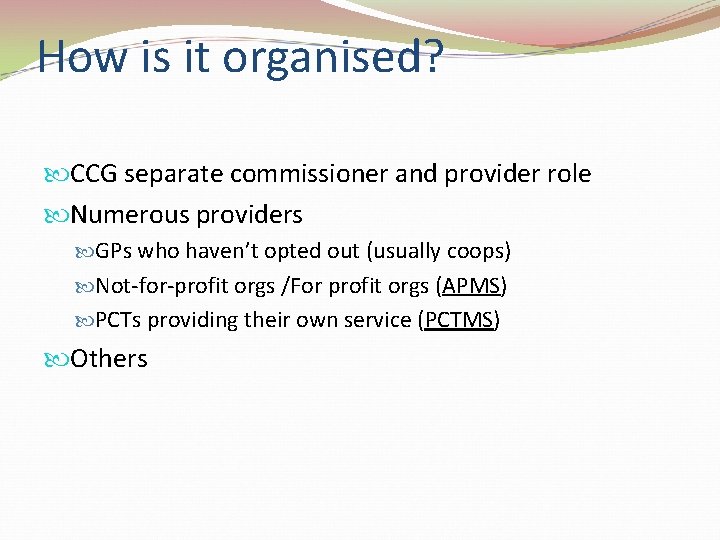 How is it organised? CCG separate commissioner and provider role Numerous providers GPs who