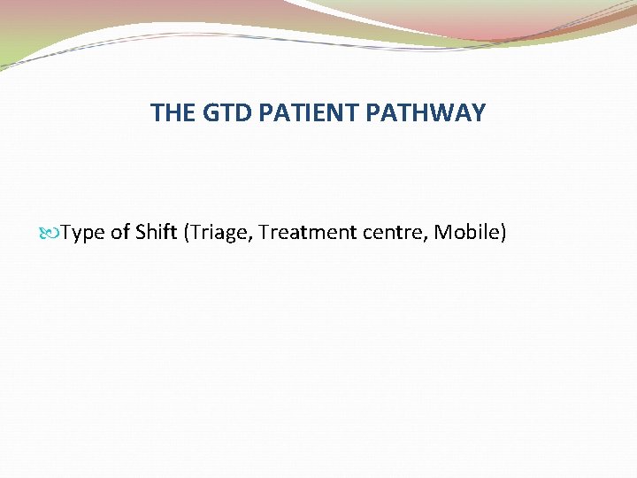 THE GTD PATIENT PATHWAY Type of Shift (Triage, Treatment centre, Mobile) 