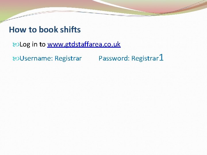 How to book shifts Log in to www. gtdstaffarea. co. uk Username: Registrar Password: