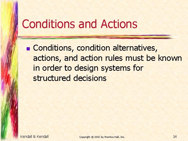 Conditions and Actions n Conditions, condition alternatives, actions, and action rules must be known