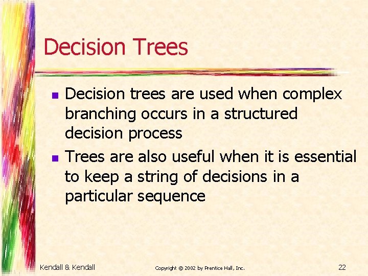 Decision Trees n n Decision trees are used when complex branching occurs in a