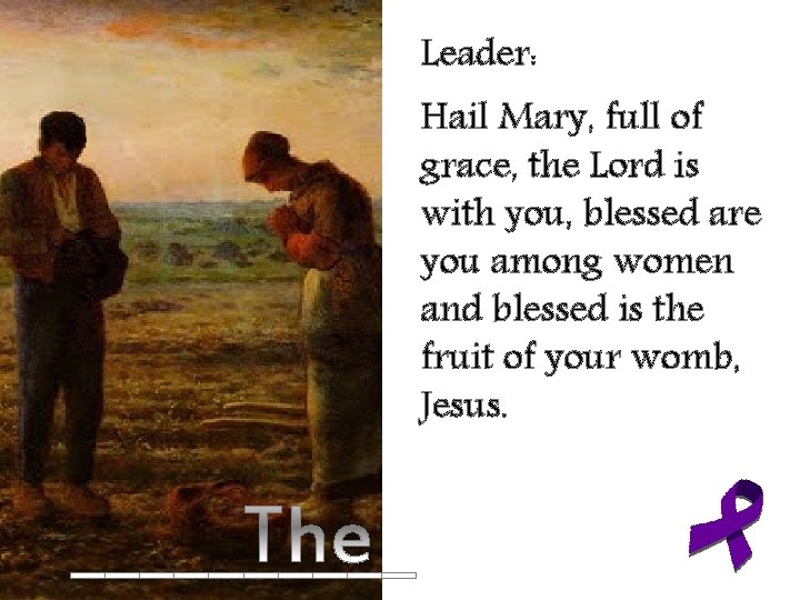 Leader: Hail Mary, full of grace, the Lord is with you, blessed are you