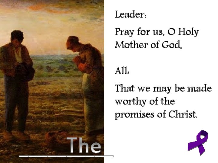 Leader: Pray for us, O Holy Mother of God, All: That we may be