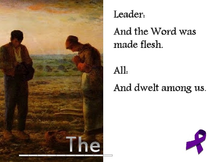 Leader: And the Word was made flesh. All: And dwelt among us. 