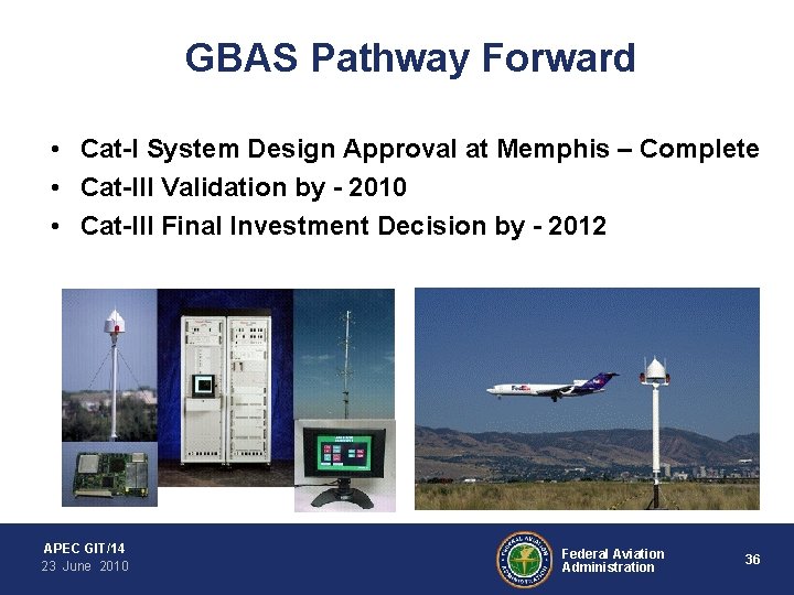 GBAS Pathway Forward • Cat-I System Design Approval at Memphis – Complete • Cat-III