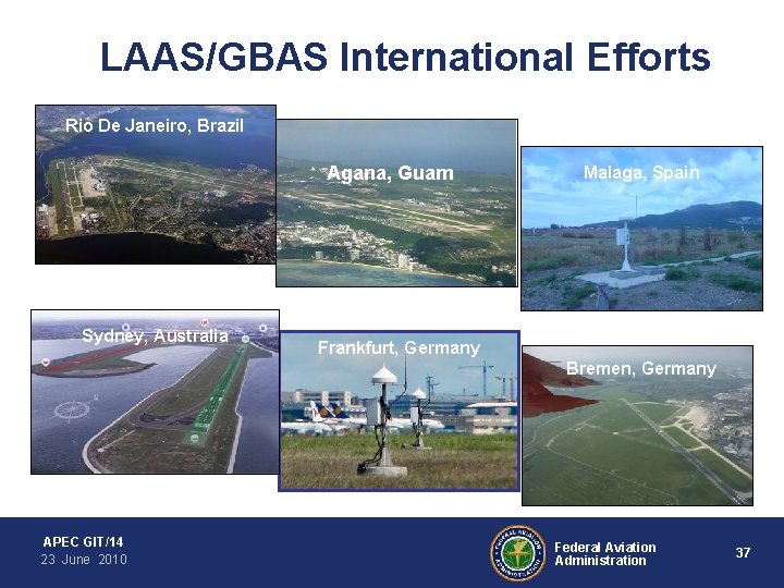 LAAS/GBAS International Efforts Rio De Janeiro, Brazil Agana, Guam Sydney, Australia Malaga, Spain Frankfurt,