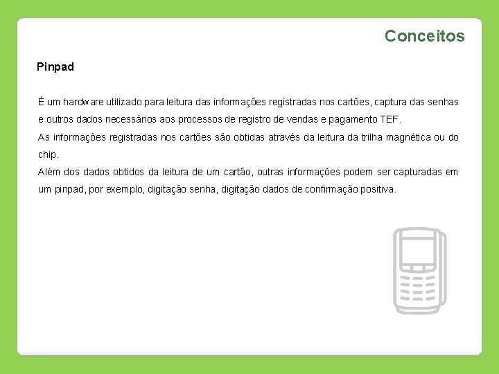 Conceitos Pinpad É um hardware utilizado para leitura das informações registradas nos cartões, captura