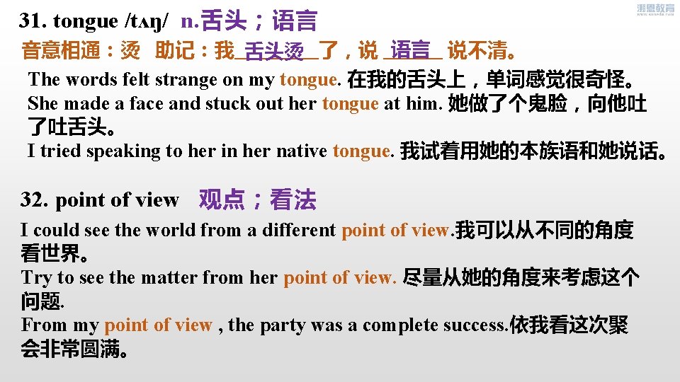 31. tongue /tʌŋ/ n. 舌头；语言 语言 音意相通：烫 助记：我 了，说 说不清。 舌头烫 The words felt