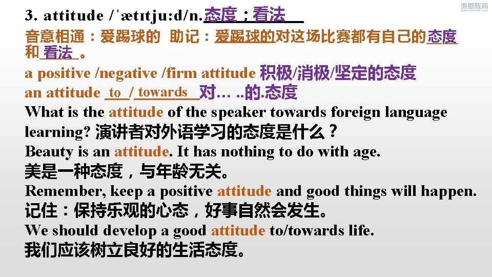 态度 看法 3. attitude /ˈætɪtju: d/n. ； 音意相通：爱踢球的 助记：爱踢球的对这场比赛都有自己的____ 态度 和_____。 看法 a positive