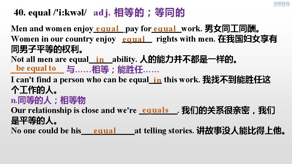 40. equal /'i: kwəl/ adj. 相等的；等同的 equal Men and women enjoy pay for work.