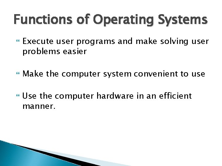 Functions of Operating Systems Execute user programs and make solving user problems easier Make