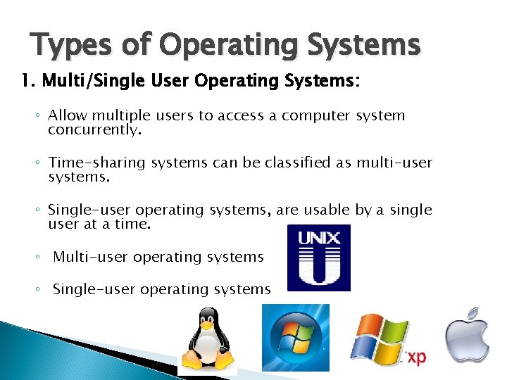 Types of Operating Systems 1. Multi/Single User Operating Systems: ◦ Allow multiple users to