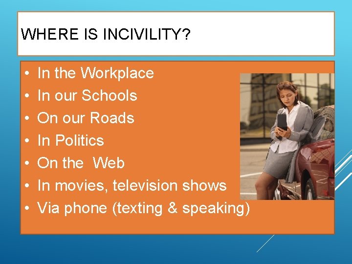 WHERE IS INCIVILITY? • • In the Workplace In our Schools On our Roads