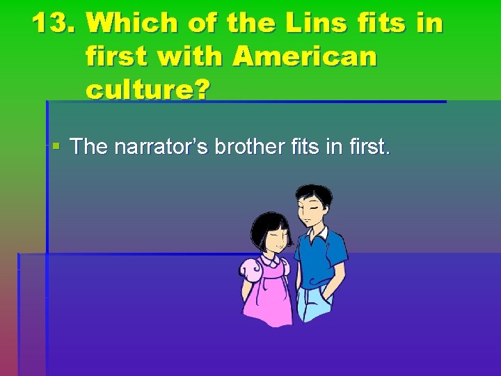 13. Which of the Lins fits in first with American culture? § The narrator’s