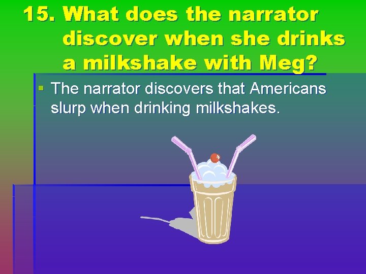 15. What does the narrator discover when she drinks a milkshake with Meg? §