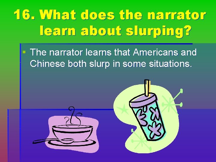 16. What does the narrator learn about slurping? § The narrator learns that Americans