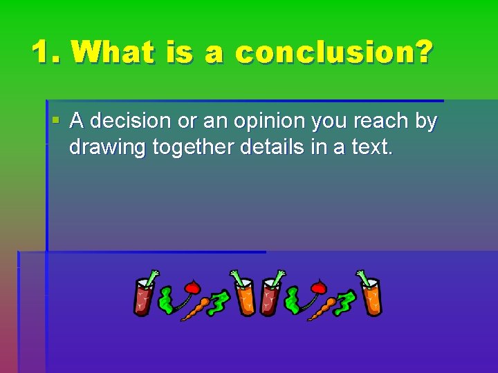 1. What is a conclusion? § A decision or an opinion you reach by