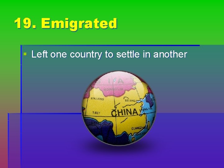 19. Emigrated § Left one country to settle in another 