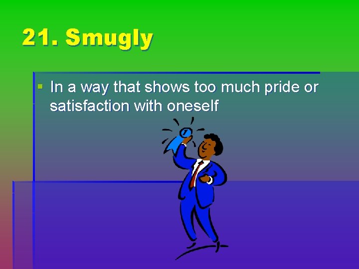 21. Smugly § In a way that shows too much pride or satisfaction with