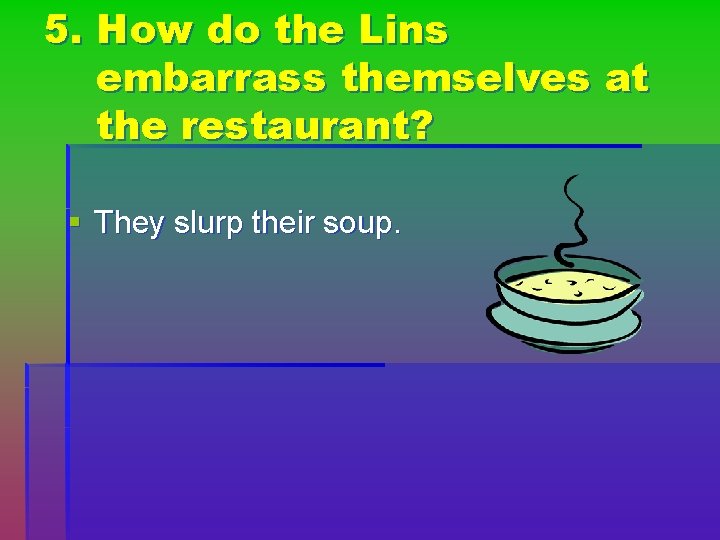 5. How do the Lins embarrass themselves at the restaurant? § They slurp their