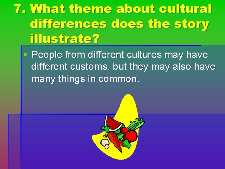 7. What theme about cultural differences does the story illustrate? § People from different