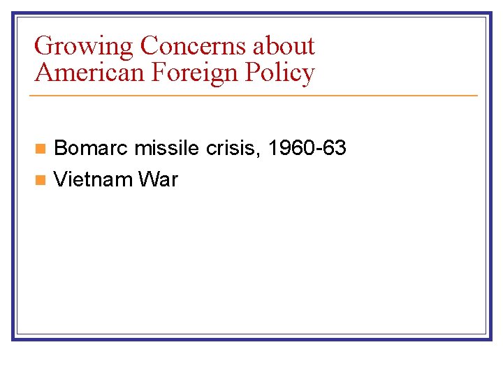 Growing Concerns about American Foreign Policy Bomarc missile crisis, 1960 -63 n Vietnam War