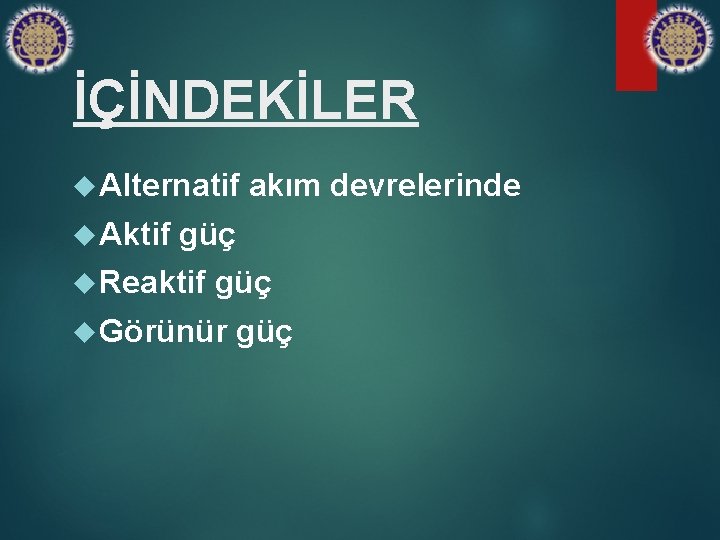 İÇİNDEKİLER Alternatif akım devrelerinde Aktif güç Reaktif güç Görünür güç 