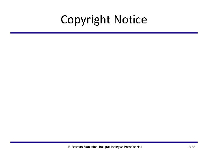 Copyright Notice © Pearson Education, Inc. publishing as Prentice Hall 13 -33 