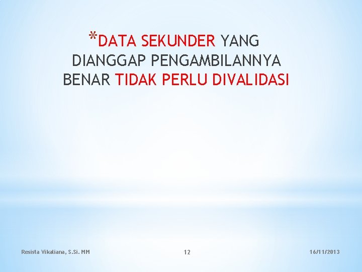 *DATA SEKUNDER YANG DIANGGAP PENGAMBILANNYA BENAR TIDAK PERLU DIVALIDASI Resista Vikaliana, S. Si. MM