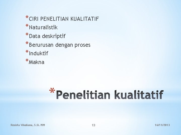 *CIRI PENELITIAN KUALITATIF *Naturalistik *Data deskriptif *Berurusan dengan proses *Induktif *Makna * Resista Vikaliana,