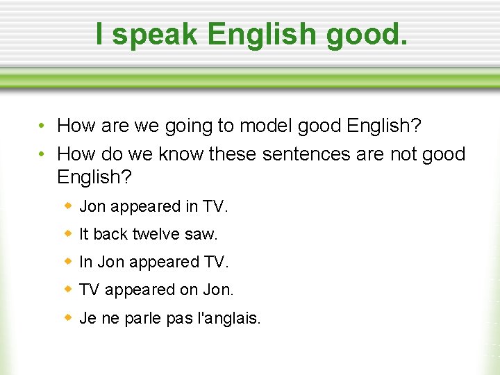 I speak English good. • How are we going to model good English? •