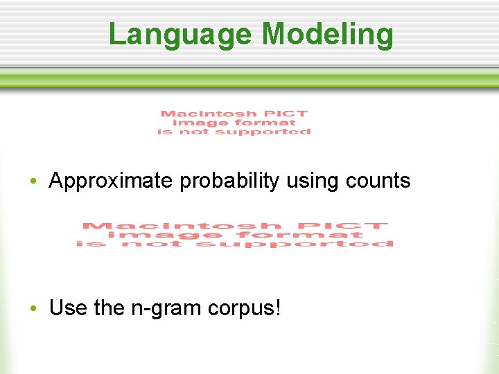 Language Modeling • Approximate probability using counts • Use the n-gram corpus! 