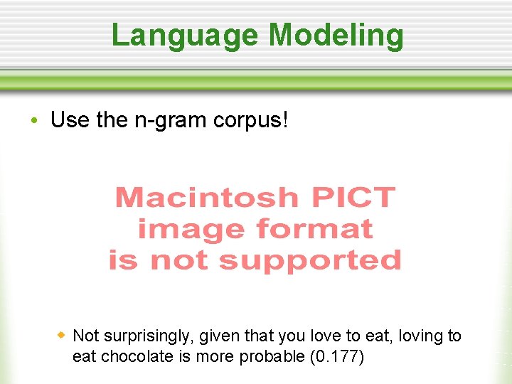 Language Modeling • Use the n-gram corpus! w Not surprisingly, given that you love