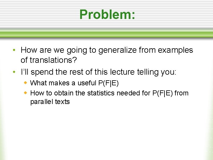 Problem: • How are we going to generalize from examples of translations? • I’ll