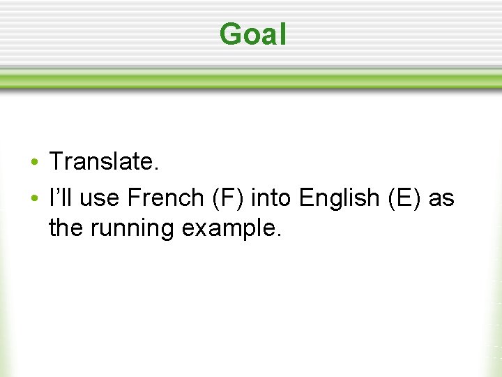 Goal • Translate. • I’ll use French (F) into English (E) as the running