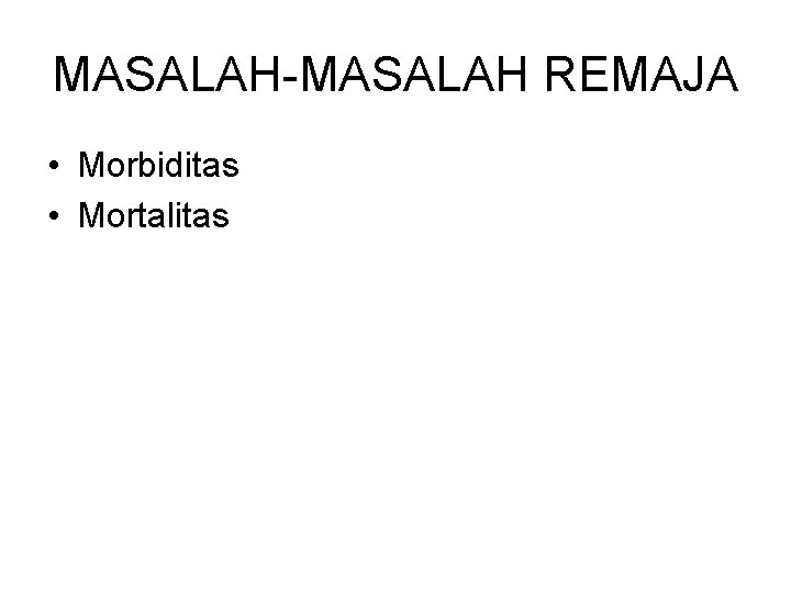 MASALAH-MASALAH REMAJA • Morbiditas • Mortalitas 