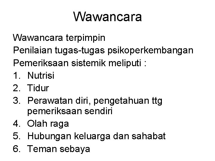 Wawancara terpimpin Penilaian tugas-tugas psikoperkembangan Pemeriksaan sistemik meliputi : 1. Nutrisi 2. Tidur 3.