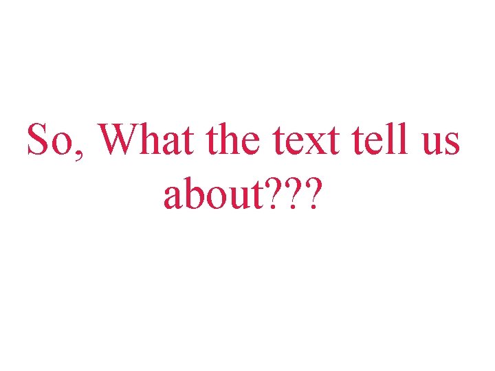 So, What the text tell us about? ? ? So, What the text tell us about? ? ?