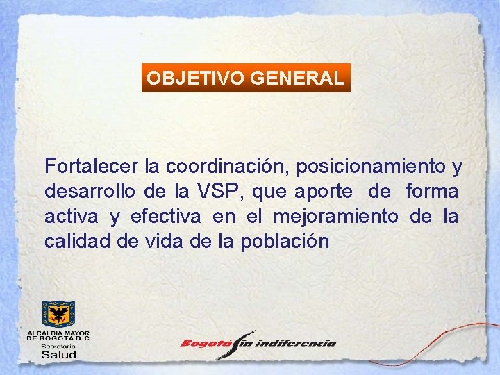 OBJETIVO GENERAL Fortalecer la coordinación, posicionamiento y desarrollo de la VSP, que aporte de